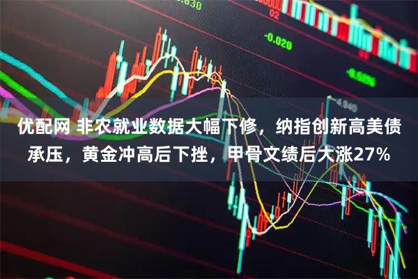 优配网 非农就业数据大幅下修，纳指创新高美债承压，黄金冲高后下挫，甲骨文绩后大涨27%
