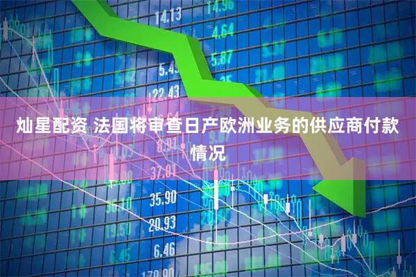 灿星配资 法国将审查日产欧洲业务的供应商付款情况