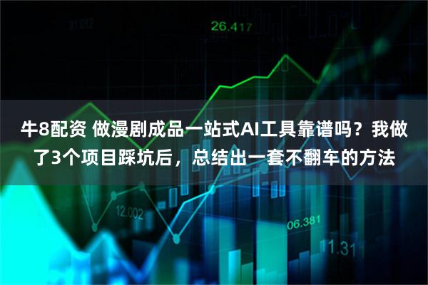 牛8配资 做漫剧成品一站式AI工具靠谱吗？我做了3个项目踩坑后，总结出一套不翻车的方法